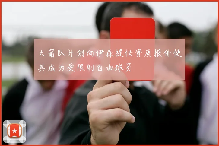 火箭队计划向伊森提供资质报价使其成为受限制自由球员