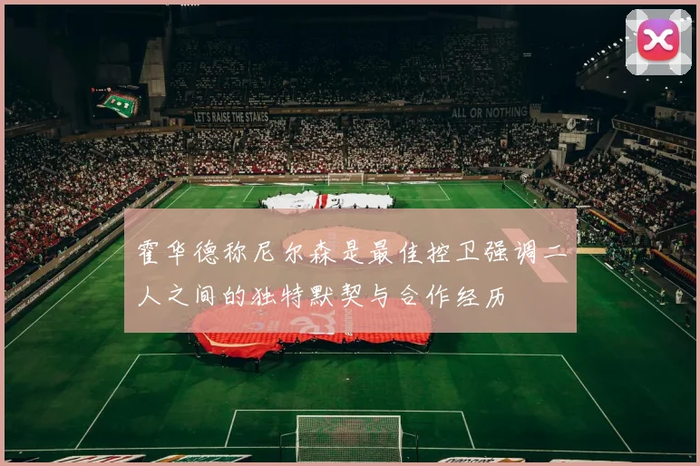霍华德称尼尔森是最佳控卫强调二人之间的独特默契与合作经历