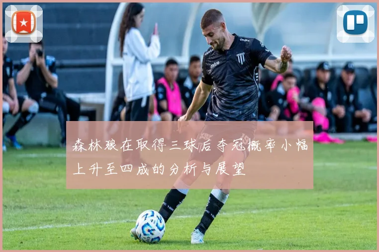 森林狼在取得三球后夺冠概率小幅上升至四成的分析与展望