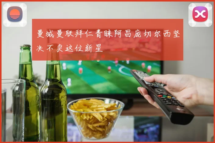 曼城曼联拜仁青睐阿昌庞切尔西坚决不卖这位新星