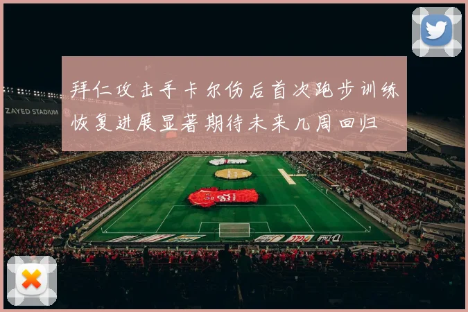 拜仁攻击手卡尔伤后首次跑步训练恢复进展显著期待未来几周回归