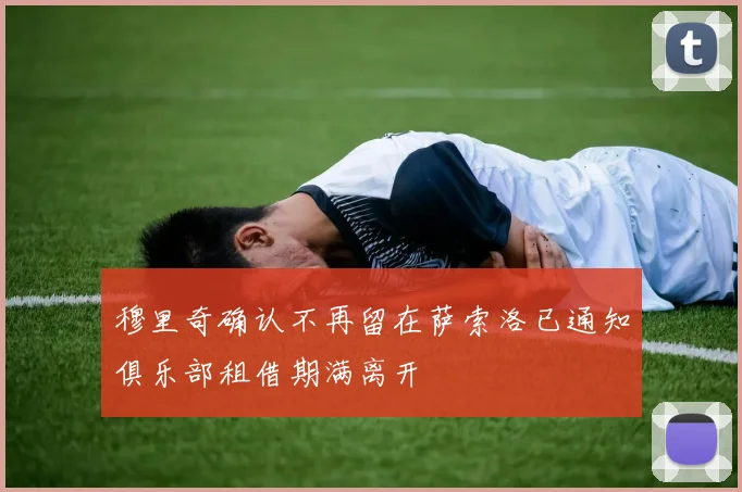 穆里奇确认不再留在萨索洛已通知俱乐部租借期满离开