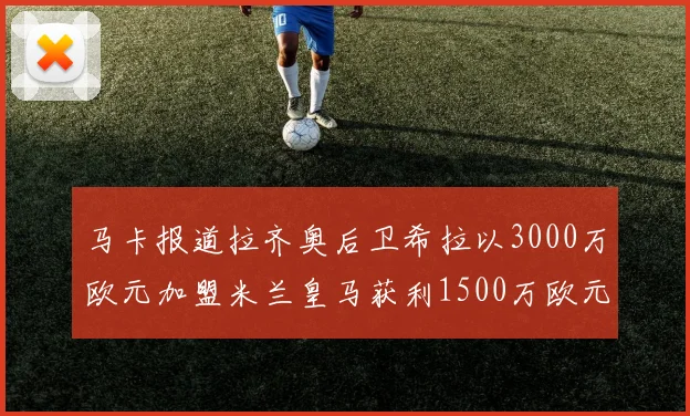 马卡报道拉齐奥后卫希拉以3000万欧元加盟米兰皇马获利1500万欧元