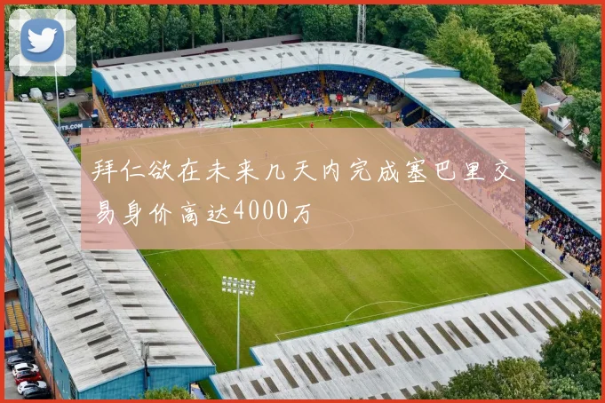 拜仁欲在未来几天内完成塞巴里交易身价高达4000万
