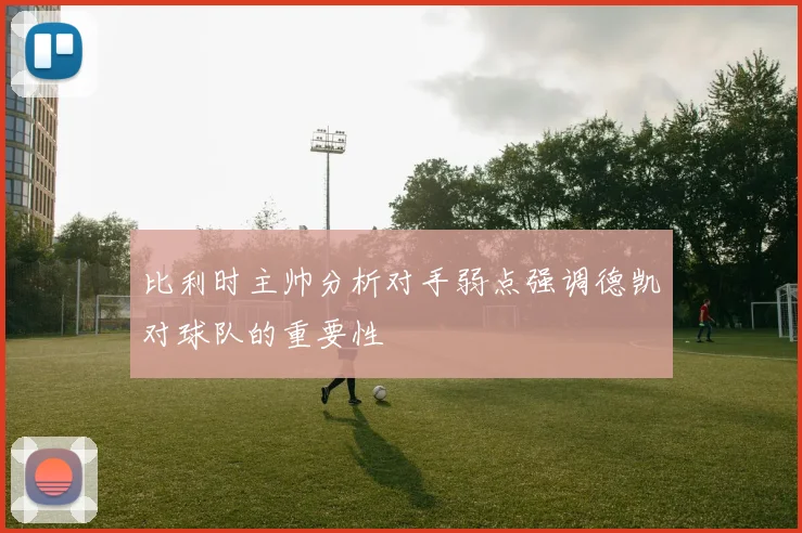 比利时主帅分析对手弱点强调德凯对球队的重要性